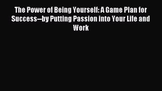 Read The Power of Being Yourself: A Game Plan for Success--by Putting Passion into Your Life
