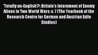Read 'Totally un-English'?: Britain's Internment of Enemy Aliens in Two World Wars: v. 7 (The