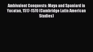 Read Books Ambivalent Conquests: Maya and Spaniard in Yucatan 1517-1570 (Cambridge Latin American