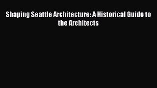 [PDF] Shaping Seattle Architecture: A Historical Guide to the Architects [Download] Full Ebook