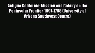 Read Books Antigua California: Mission and Colony on the Peninsular Frontier 1697-1768 (University