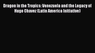 Read Books Dragon in the Tropics: Venezuela and the Legacy of Hugo Chavez (Latin America Initiative)