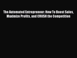 Read The Automated Entrepreneur: How To Boost Sales Maximize Profits and CRUSH the Competition