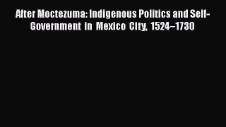 Read Books After Moctezuma: Indigenous Politics and Self-Government in Mexico City 1524â€“1730