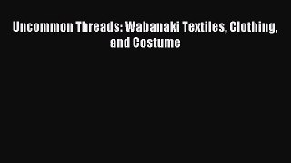 [PDF] Uncommon Threads: Wabanaki Textiles Clothing and Costume [Read] Online
