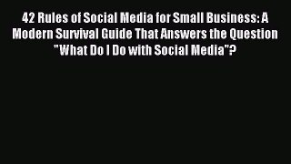 Read 42 Rules of Social Media for Small Business: A Modern Survival Guide That Answers the