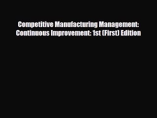 Download Competitive Manufacturing Management: Continuous Improvement: 1st (First) Edition