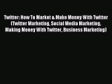 Read Twitter: How To Market & Make Money With Twitter (Twitter Marketing Social Media Marketing