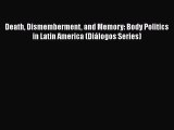 Read Books Death Dismemberment and Memory: Body Politics in Latin America (DiÃ¡logos Series)