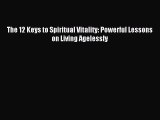 [Download] The 12 Keys to Spiritual Vitality: Powerful Lessons on Living Agelessly Ebook Online