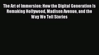 Read The Art of Immersion: How the Digital Generation Is Remaking Hollywood Madison Avenue