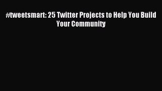 Read #tweetsmart: 25 Twitter Projects to Help You Build Your Community Ebook Online