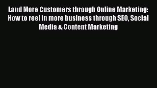 Read Land More Customers through Online Marketing: How to reel in more business through SEO