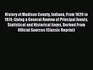 Read History of Madison County Indiana From 1820 to 1874: Giving a General Review of Principal