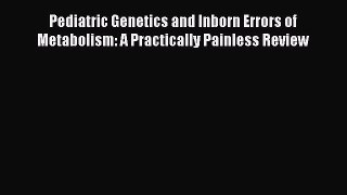 Read Pediatric Genetics and Inborn Errors of Metabolism: A Practically Painless Review Ebook