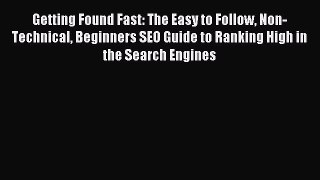 Read Getting Found Fast: The Easy to Follow Non-Technical Beginners SEO Guide to Ranking High