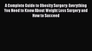 Read A Complete Guide to Obesity Surgery: Everything You Need to Know About Weight Loss Surgery