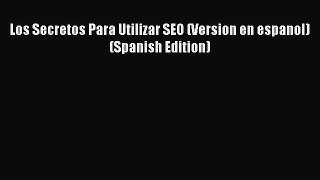 Read Los Secretos Para Utilizar SEO (Version en espanol) (Spanish Edition) Ebook Online