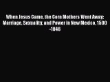 Download Books When Jesus Came the Corn Mothers Went Away: Marriage Sexuality and Power in