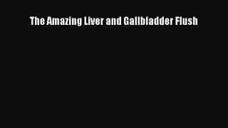 [Download] The Amazing Liver and Gallbladder Flush Read Free
