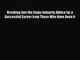 Download Breaking Into the Game Industry: Advice for a Successful Career from Those Who Have