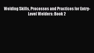 Read Welding Skills Processes and Practices for Entry-Level Welders: Book 2 E-Book Free
