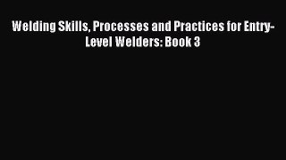 Read Welding Skills Processes and Practices for Entry-Level Welders: Book 3 E-Book Free