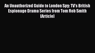 Read An Unauthorized Guide to London Spy: TV's British Espionage Drama Series from Tom Rob