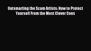 Read Outsmarting the Scam Artists: How to Protect Yourself From the Most Clever Cons E-Book