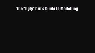 [Download] The Ugly Girl's Guide to Modelling PDF Free
