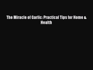 [Download] The Miracle of Garlic: Practical Tips for Home & Health Read Free