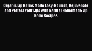 [Download] Organic Lip Balms Made Easy: Nourish Rejuvenate and Protect Your Lips with Natural