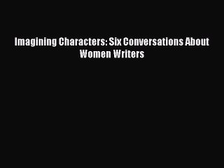 Download Imagining Characters: Six Conversations About Women Writers Ebook Free