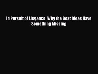 Read In Pursuit of Elegance: Why the Best Ideas Have Something Missing Ebook Free