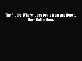 Read The Riddle: Where Ideas Come from and How to Have Better Ones Ebook Free