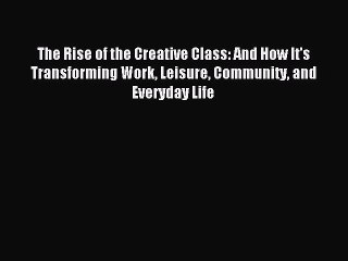 Read The Rise of the Creative Class: And How It's Transforming Work Leisure Community and Everyday