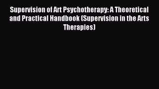 Download Supervision of Art Psychotherapy: A Theoretical and Practical Handbook (Supervision