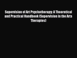Download Supervision of Art Psychotherapy: A Theoretical and Practical Handbook (Supervision