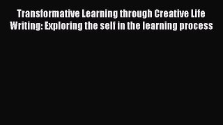 Download Transformative Learning through Creative Life Writing: Exploring the self in the learning