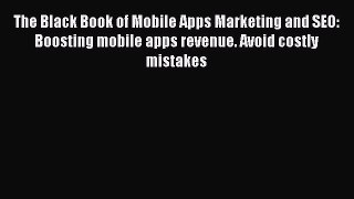 Read The Black Book of Mobile Apps Marketing and SEO: Boosting mobile apps revenue. Avoid costly