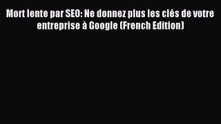 Read Mort lente par SEO: Ne donnez plus les clÃ©s de votre entreprise Ã  Google (French Edition)