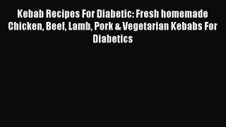 [PDF] Kebab Recipes For Diabetic: Fresh homemade Chicken Beef Lamb Pork & Vegetarian Kebabs