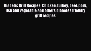 [PDF] Diabetic Grill Recipes: Chicken turkey beef pork fish and vegetable and others diabetes