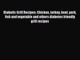 [PDF] Diabetic Grill Recipes: Chicken turkey beef pork fish and vegetable and others diabetes