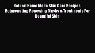 [Download] Natural Home Made Skin Care Recipes: Rejuvenating Renewing Masks & Treatments For