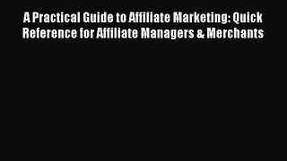 Read A Practical Guide to Affiliate Marketing: Quick Reference for Affiliate Managers & Merchants