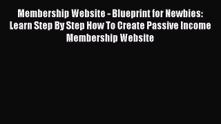 Read Membership Website - Blueprint for Newbies: Learn Step By Step How To Create Passive Income