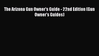 Download The Arizona Gun Owner's Guide - 22nd Edition (Gun Owner's Guides) PDF Online