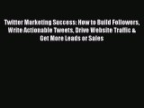 Read Twitter Marketing Success: How to Build Followers Write Actionable Tweets Drive Website