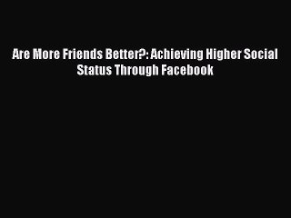 Read Are More Friends Better?: Achieving Higher Social Status Through Facebook PDF Online